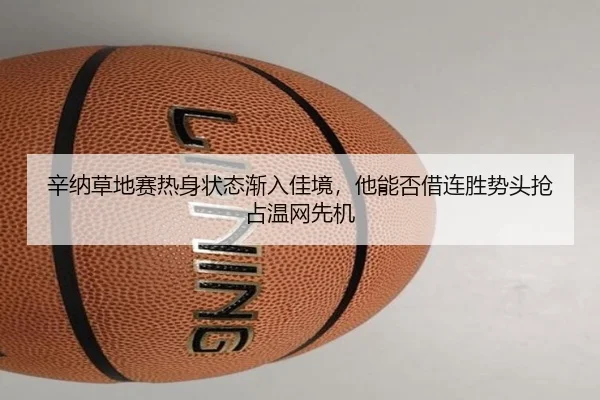 辛纳草地赛热身状态渐入佳境，他能否借连胜势头抢占温网先机 | kaiyun